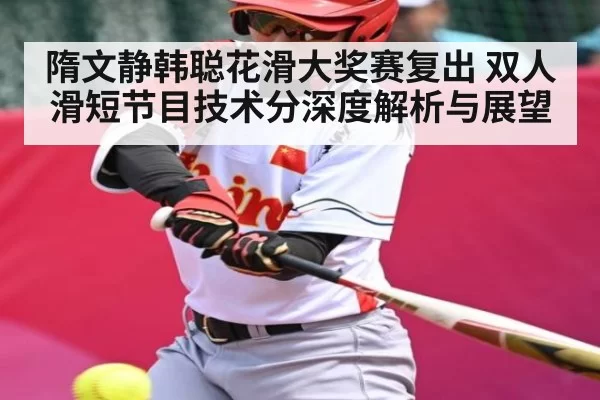 隋文静韩聪花滑大奖赛复出 双人滑短节目技术分深度解析与展望
